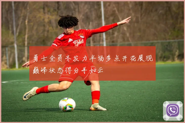 勇士全员齐发力半场多点开花展现巅峰状态得分手如云