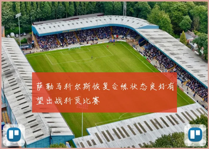 萨勒马科尔斯恢复合练状态良好有望出战科莫比赛