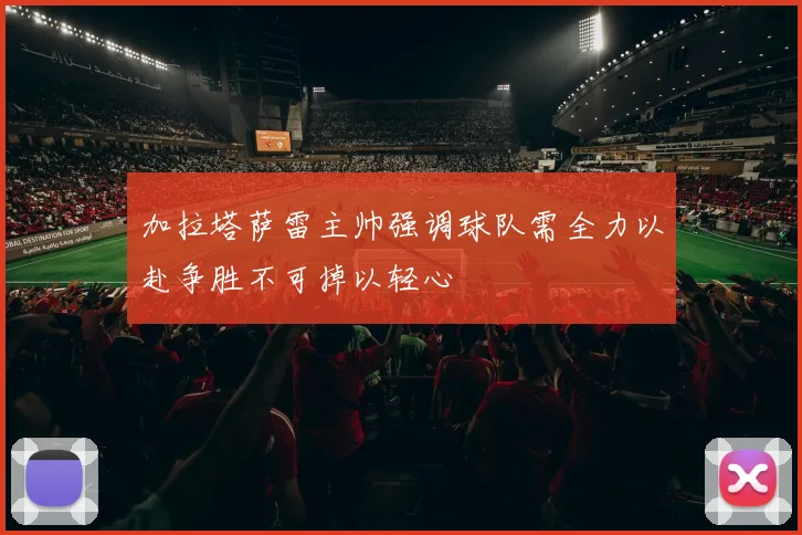 加拉塔萨雷主帅强调球队需全力以赴争胜不可掉以轻心