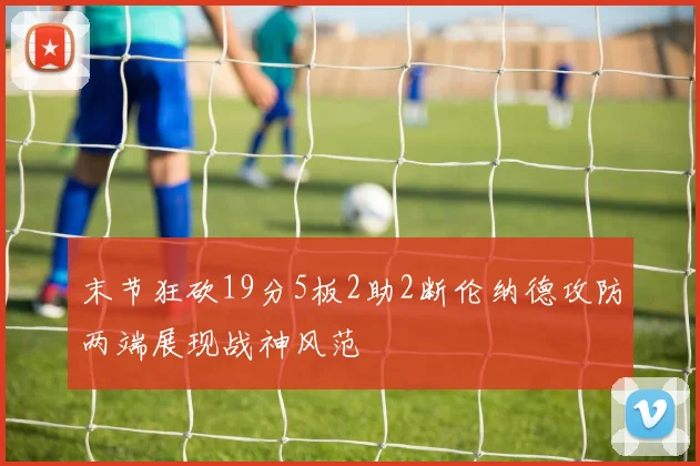 末节狂砍19分5板2助2断伦纳德攻防两端展现战神风范