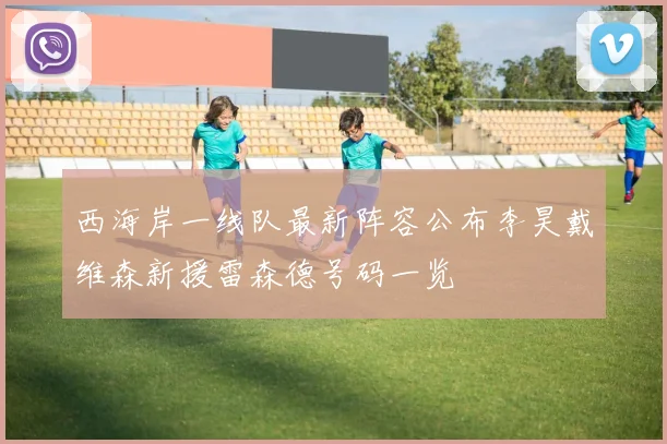 西海岸一线队最新阵容公布李昊戴维森新援雷森德号码一览