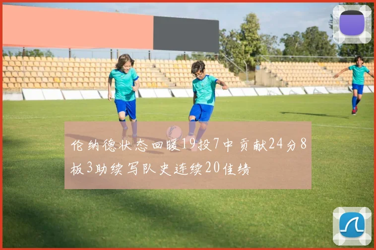 伦纳德状态回暖19投7中贡献24分8板3助续写队史连续20佳绩
