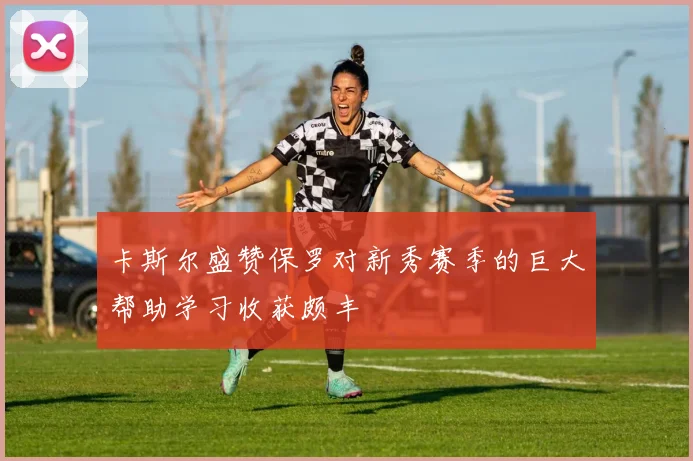 卡斯尔盛赞保罗对新秀赛季的巨大帮助学习收获颇丰