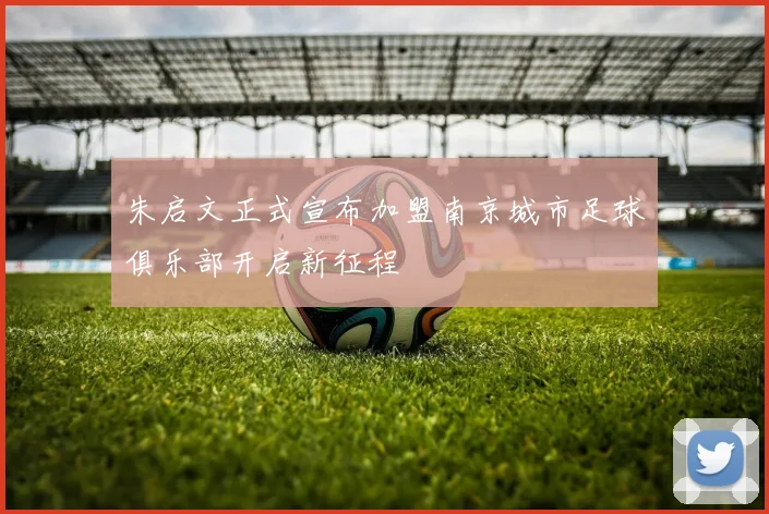 朱启文正式宣布加盟南京城市足球俱乐部开启新征程