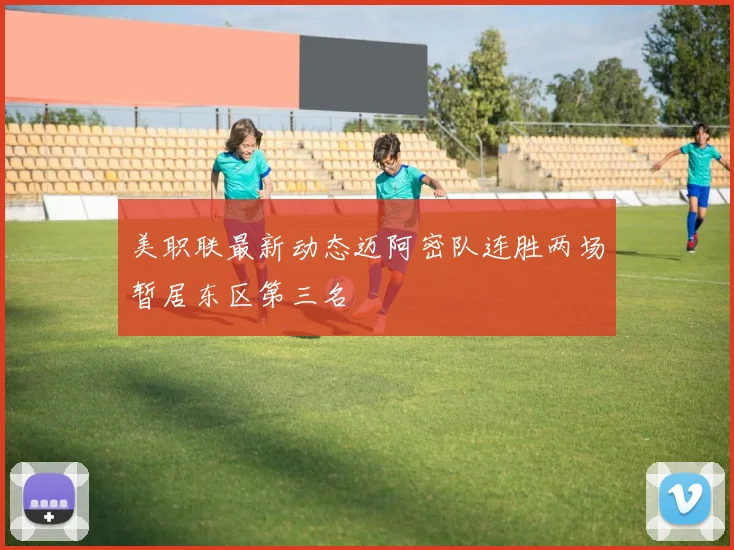 美职联最新动态迈阿密队连胜两场暂居东区第三名