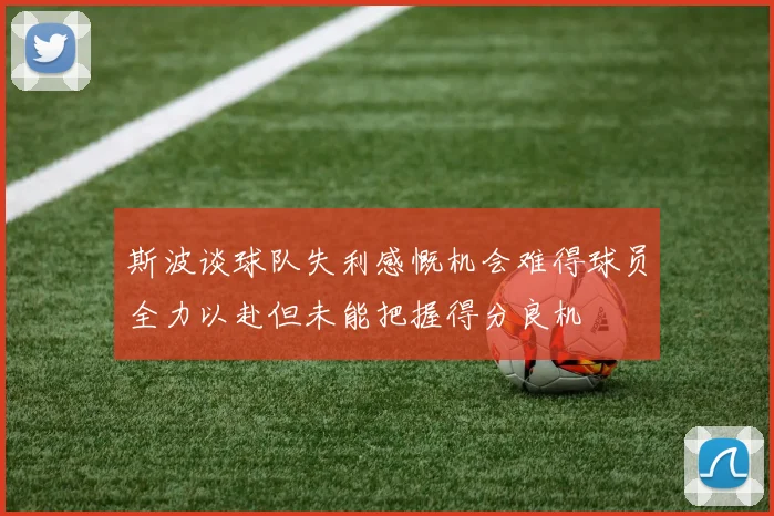 斯波谈球队失利感慨机会难得球员全力以赴但未能把握得分良机