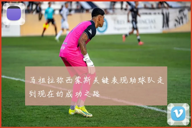 马祖拉称西蒙斯关键表现助球队走到现在的成功之路