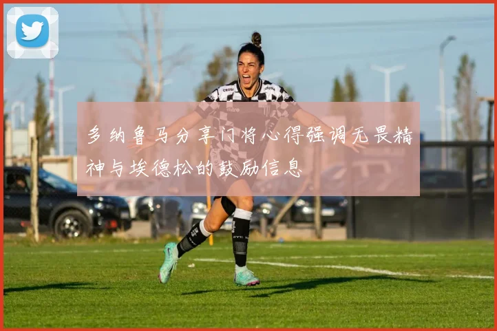 多纳鲁马分享门将心得强调无畏精神与埃德松的鼓励信息