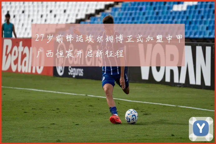 27岁前锋诺埃尔姆博正式加盟中甲广西恒宸开启新征程
