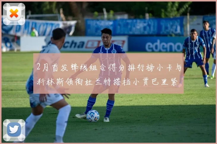 2月首发锋线组合得分排行榜小卡与科林斯领衔杜兰特搭档小贾巴里紧随其后