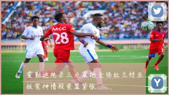 霍勒迪绝杀三分震撼全场杜兰特坐板凳神情凝重显紧张
