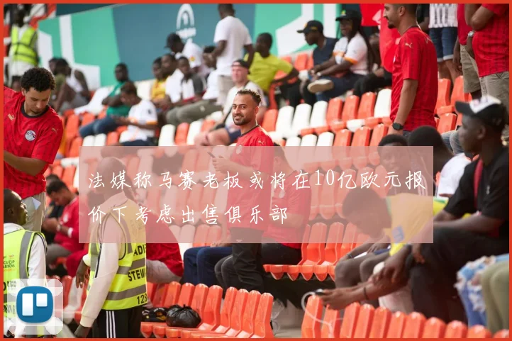 法媒称马赛老板或将在10亿欧元报价下考虑出售俱乐部