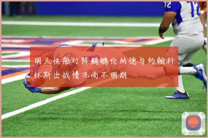 明天快船对阵鹈鹕伦纳德与约翰科林斯出战情况尚不明朗